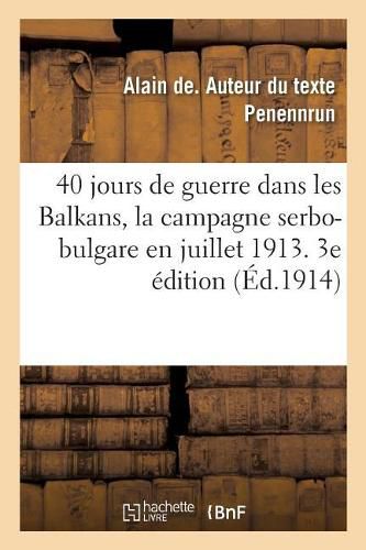 Cover image for 40 Jours de Guerre Dans Les Balkans, La Campagne Serbo-Bulgare En Juillet 1913. 3e Edition