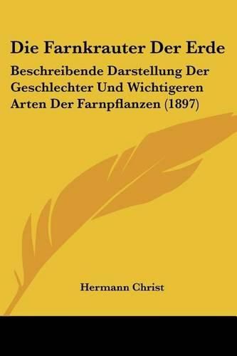 Cover image for Die Farnkrauter Der Erde: Beschreibende Darstellung Der Geschlechter Und Wichtigeren Arten Der Farnpflanzen (1897)