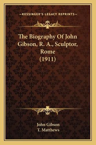 The Biography of John Gibson, R. A., Sculptor, Rome (1911) the Biography of John Gibson, R. A., Sculptor, Rome (1911)