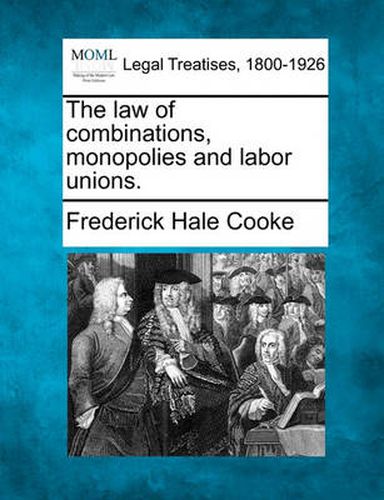 Cover image for The Law of Combinations, Monopolies and Labor Unions.