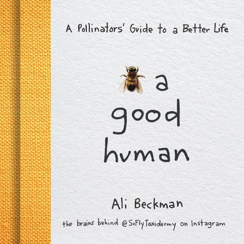 Cover image for Bee a Good Human: A Pollinators' Guide to a Better Life