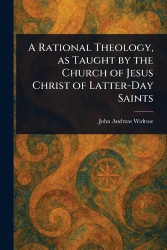 Cover image for A Rational Theology, as Taught by the Church of Jesus Christ of Latter-Day Saints