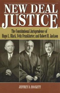 Cover image for New Deal Justice: The Constitutional Jurisprudence of Hugo L. Black, Felix Frankfurter, and Robert H. Jackson