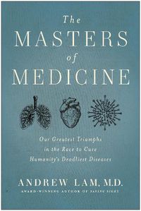 Cover image for The Masters of Medicine: Our Greatest Triumphs in the Race to Cure Humanity's Deadliest Diseases