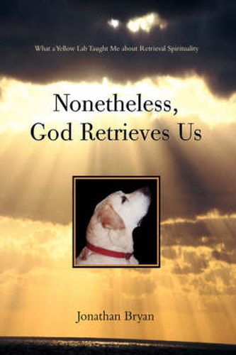Cover image for Nonetheless, God Retrieves Us: What a Yellow Lab Taught Me About Retrieval Spirituality