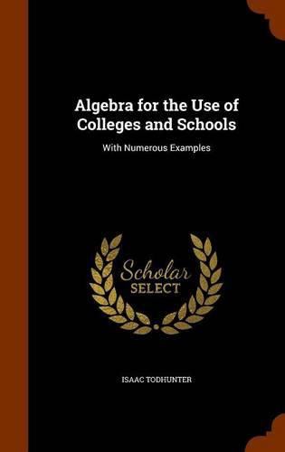 Cover image for Algebra for the Use of Colleges and Schools: With Numerous Examples