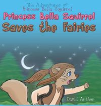 Cover image for Princess Bella Squirrel Saves the Fairies