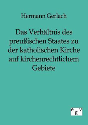 Cover image for Das Verhaltnis des preussischen Staates zu der katholischen Kirche auf kirchenrechtlichem Gebiete