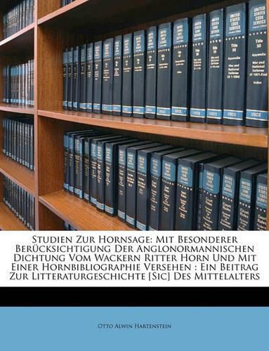 Cover image for Studien Zur Hornsage: Mit Besonderer Bercksichtigung Der Anglonormannischen Dichtung Vom Wackern Ritter Horn Und Mit Einer Hornbibliographie Versehen: Ein Beitrag Zur Litteraturgeschichte [Sic] Des Mittelalters