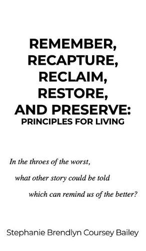 Cover image for Remember, Recapture, Reclaim, Restore, and Preserve: Principles for Living