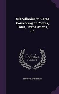 Cover image for Miscellanies in Verse Consisting of Poems, Tales, Translations, &C