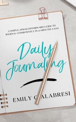 Cover image for Daily Journaling: A Simple Straightforward Guide to Journal Consistently in 10 Minutes a Day