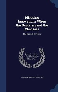 Cover image for Diffusing Innovations When the Users Are Not the Choosers: The Case of Dentists