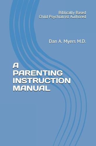 Cover image for A Parenting Instruction Manual: (Biblically Based - Child Psychiatrist Authored)