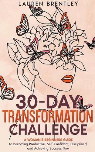 Cover image for THE 30-DAY TRANSFORMATION CHALLENGE A Woman's Beginners Guide to Becoming Productive, Self-Confident, Disciplined, and Achieving Success Now