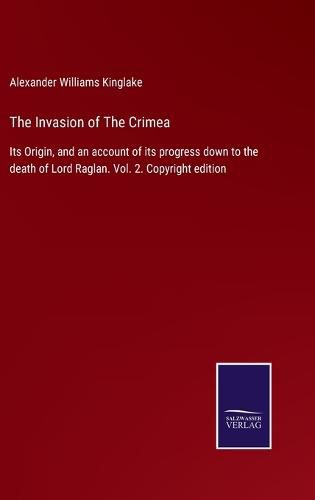 Cover image for The Invasion of The Crimea: Its Origin, and an account of its progress down to the death of Lord Raglan. Vol. 2. Copyright edition