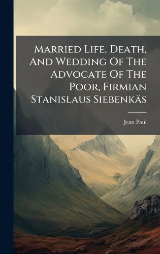 Cover image for Married Life, Death, And Wedding Of The Advocate Of The Poor, Firmian Stanislaus Siebenkaes