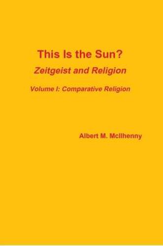 Cover image for This Is the Sun?: Zeitgeist and Religion (Volume I: Comparative Religion)