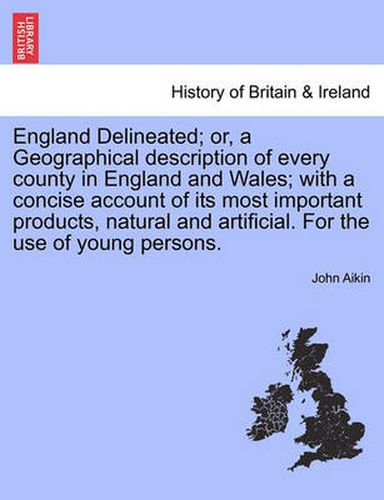 Cover image for England Delineated; Or, a Geographical Description of Every County in England and Wales; With a Concise Account of Its Most Important Products, Natural and Artificial. for the Use of Young Persons. Fourth Edition.