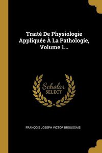 Cover image for Traite De Physiologie Appliquee A La Pathologie, Volume 1...