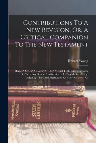 Cover image for Contributions To A New Revision, Or, A Critical Companion To The New Testament