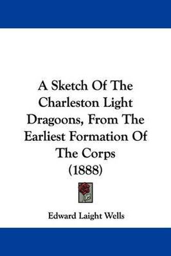 A Sketch of the Charleston Light Dragoons, from the Earliest Formation of the Corps (1888)