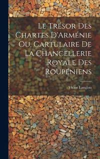 Cover image for Le Tresor des Chartes D'Armenie ou, Cartulaire de la Chancellerie Royale des Roupeniens