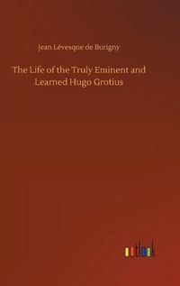 Cover image for The Life of the Truly Eminent and Learned Hugo Grotius