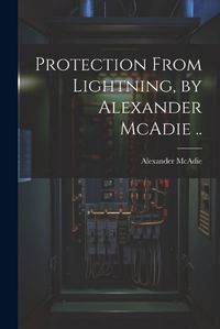 Cover image for Protection From Lightning, by Alexander McAdie ..