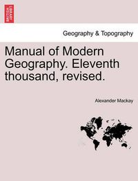 Cover image for Manual of Modern Geography. Eleventh Thousand, Revised.