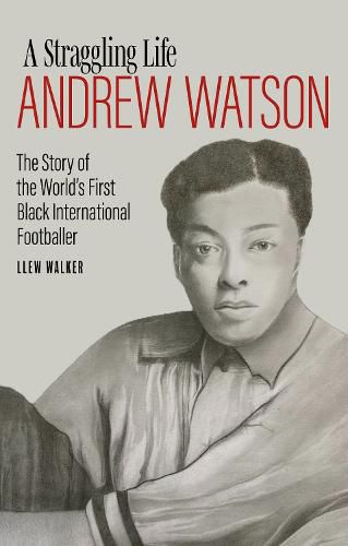 Andrew Watson, a Straggling Life: The Story of the World's First Black International Footballer