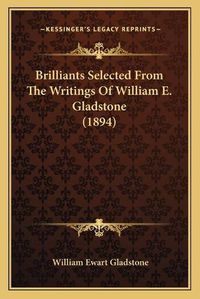 Cover image for Brilliants Selected from the Writings of William E. Gladstone (1894)