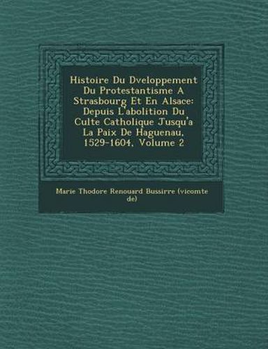 Cover image for Histoire Du D Veloppement Du Protestantisme a Strasbourg Et En Alsace: Depuis L'Abolition Du Culte Catholique Jusqu'a La Paix de Haguenau, 1529-1604,