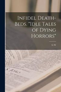 Cover image for Infidel Death-beds. "Idle Tales of Dying Horrors"