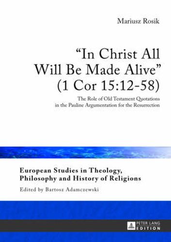 In Christ All Will Be Made Alive  (1 Cor 15:12-58): The Role of Old Testament Quotations in the Pauline Argumentation for the Resurrection