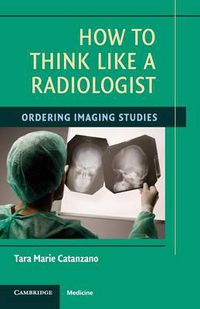 Cover image for How to Think Like a Radiologist: Ordering Imaging Studies