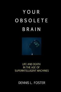 Cover image for Your Obsolete Brain: Life and Death in the Age of Superintelligent Machines