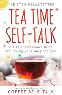 Cover image for Tea Time Self-Talk: A Little Afternoon Bliss for Living Your Magical Life