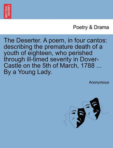 Cover image for The Deserter. a Poem, in Four Cantos: Describing the Premature Death of a Youth of Eighteen, Who Perished Through Ill-Timed Severity in Dover-Castle on the 5th of March, 1788 ... by a Young Lady.