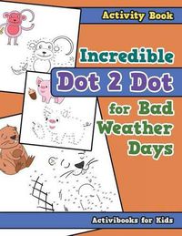 Cover image for Incredible Dot 2 Dot for Bad Weather Days Activity Book Book