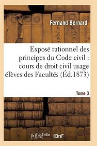 Cover image for Expose Rationnel Des Principes Du Code Civil A l'Usage Des Eleves Des Facultes. T03