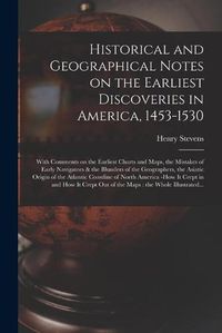 Cover image for Historical and Geographical Notes on the Earliest Discoveries in America, 1453-1530 [microform]: With Comments on the Earliest Charts and Maps, the Mistakes of Early Navigators & the Blunders of the Geographers, the Asiatic Origin of the Atlantic...