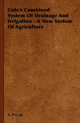 Cover image for Cole's Combined System of Drainage and Irrigation - A New System of Agriculture