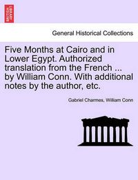 Cover image for Five Months at Cairo and in Lower Egypt. Authorized Translation from the French ... by William Conn. with Additional Notes by the Author, Etc.