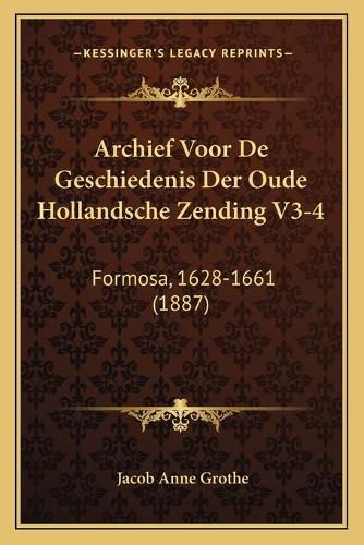 Archief Voor de Geschiedenis Der Oude Hollandsche Zending V3-4: Formosa, 1628-1661 (1887)