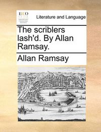 Cover image for The Scriblers Lash'd. by Allan Ramsay.