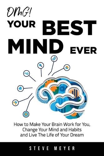 Cover image for OMG! Your Best Mind Ever: How to Make Your Brain Work for You, Change Your Mind and Habits and Live The Life of Your Dream