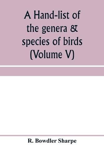 A hand-list of the genera & species of birds. (Nomenclator avium tum fossilium tum viventium) (Volume V)