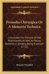 Cover image for Prosodia Chirurgica or a Memoria Technica: Calculated for the Use of Old Practitioners, as Well as Young Students in Surgery, Being a Lexicon (1732)