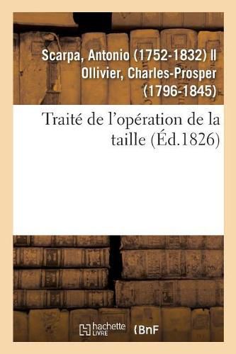 Traite de l'Operation de la Taille: Memoires Anatomiques Et Chirurgicaux Sur Differentes Methodes Pour Pratiquer Cette Operation